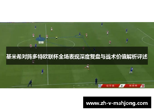 基米希对阵多特欧联杯全场表现深度复盘与战术价值解析评述