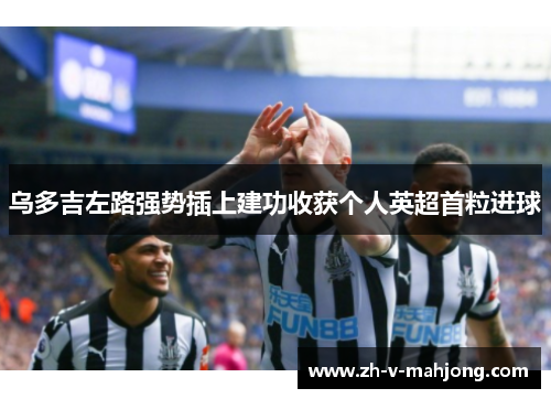 乌多吉左路强势插上建功收获个人英超首粒进球