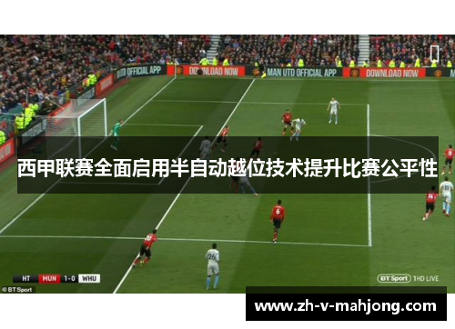 西甲联赛全面启用半自动越位技术提升比赛公平性