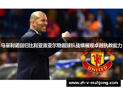 马塞利诺回归比利亚雷亚尔稳固球队战绩展现卓越执教能力