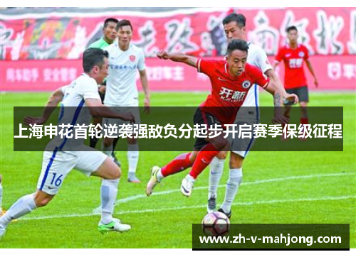 上海申花首轮逆袭强敌负分起步开启赛季保级征程