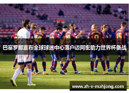 巴塞罗那宣布全球球迷中心落户迈阿密助力世界杯备战