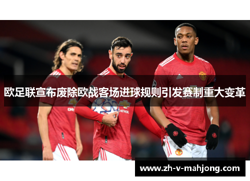 欧足联宣布废除欧战客场进球规则引发赛制重大变革 欧足联宣布废除欧战客场进球规则引发赛制重大变革