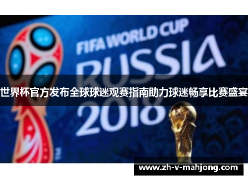 世界杯官方发布全球球迷观赛指南助力球迷畅享比赛盛宴 世界杯官方发布全球球迷观赛指南助力球迷畅享比赛盛宴