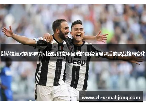以萨拉赫对阵多特为引线解码意甲回暖的真实信号背后的欧战格局变化 以萨拉赫对阵多特为引线解码意甲回暖的真实信号背后的欧战格局变化