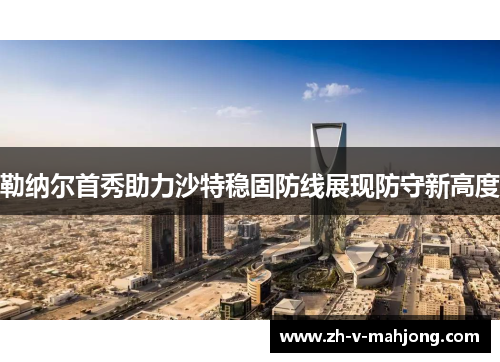 勒纳尔首秀助力沙特稳固防线展现防守新高度
