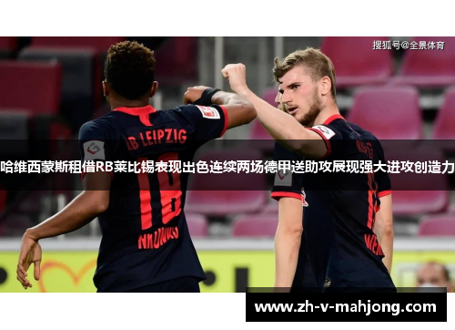 哈维西蒙斯租借RB莱比锡表现出色连续两场德甲送助攻展现强大进攻创造力 哈维西蒙斯租借RB莱比锡表现出色连续两场德甲送助攻展现强大进攻创造力