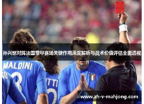 孙兴慜对阵法国意甲赛场关键作用深度解析与战术价值评估全面透视 孙兴慜对阵法国意甲赛场关键作用深度解析与战术价值评估全面透视