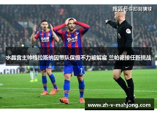水晶宫主帅格拉斯纳因带队保级不力被解雇 兰帕德接任新挑战 水晶宫主帅格拉斯纳因带队保级不力被解雇 兰帕德接任新挑战