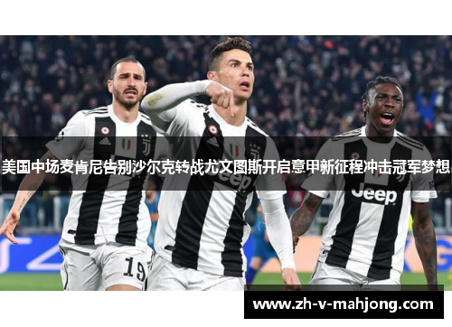 美国中场麦肯尼告别沙尔克转战尤文图斯开启意甲新征程冲击冠军梦想